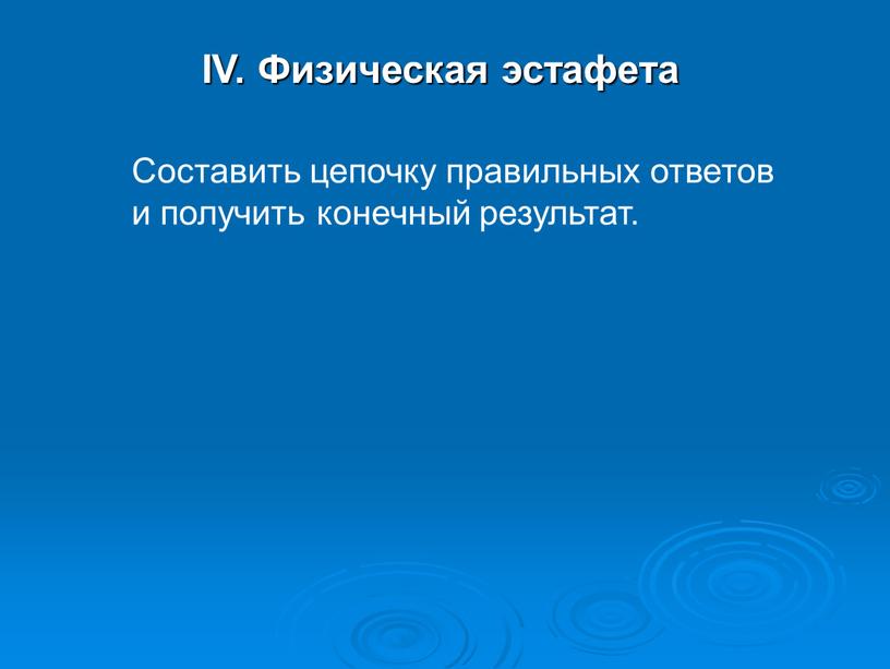 IV. Физическая эстафета Составить цепочку правильных ответов и получить конечный результат