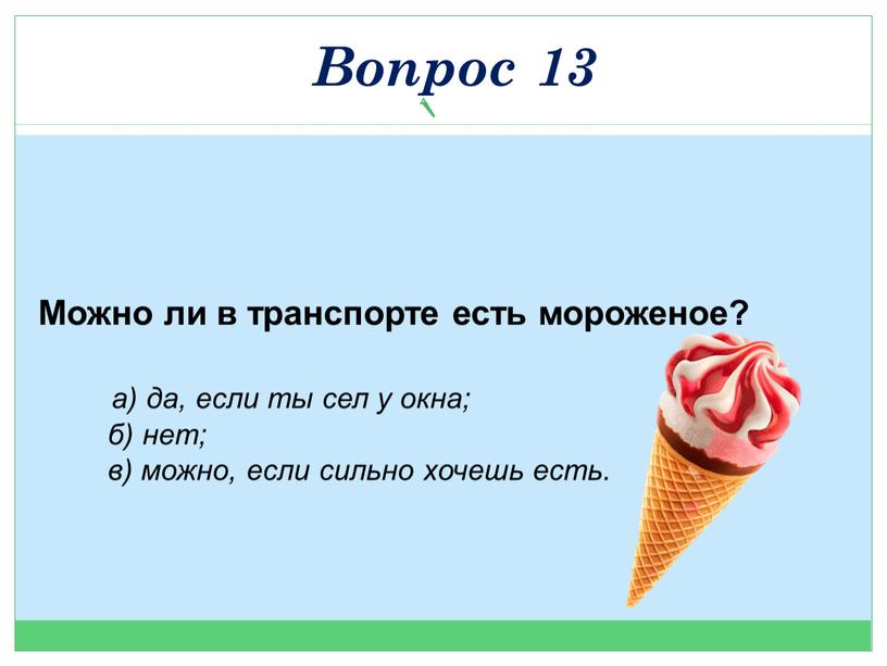 Можно ли в транспорте есть мороженое? а) да, если ты сел у окна; б) нет; в) можно, если сильно хочешь есть