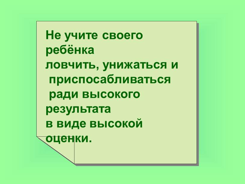 Не учите своего ребёнка ловчить, унижаться и приспосабливаться ради высокого результата в виде высокой оценки