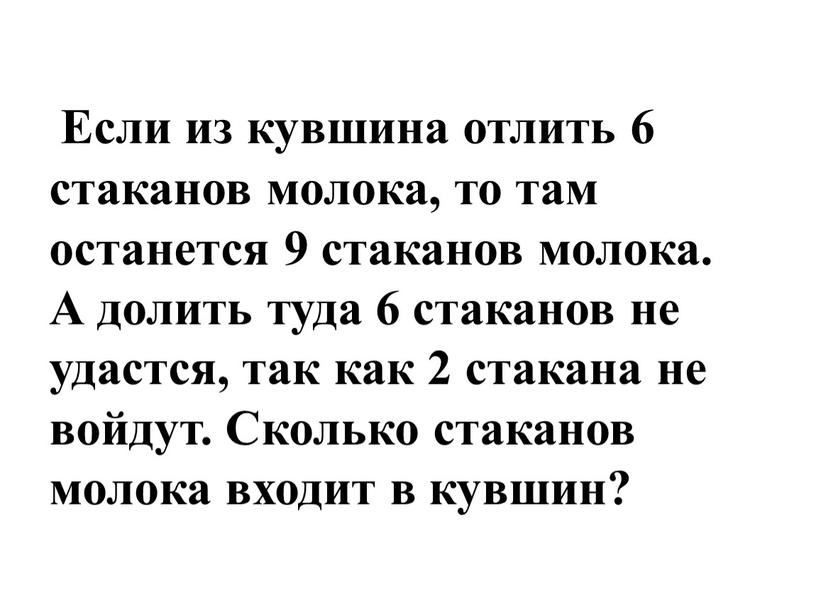 Если из кувшина отлить 6 стаканов молока, то там останется 9 стаканов молока