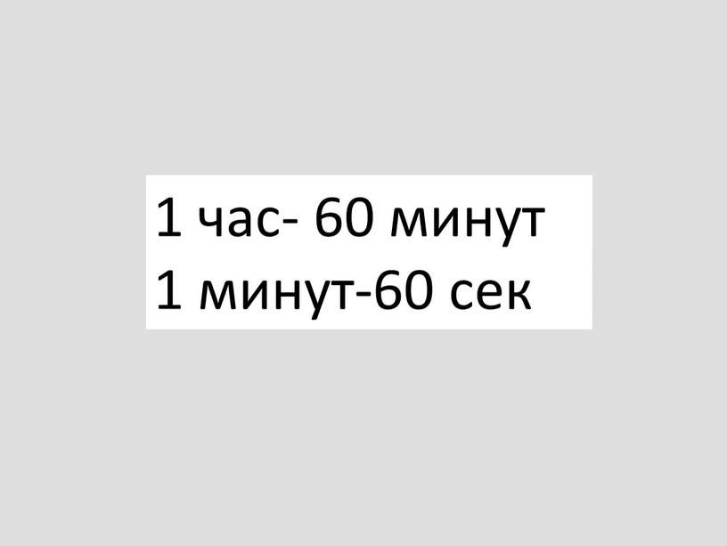 1 час- 60 минут 1 минут-60 сек