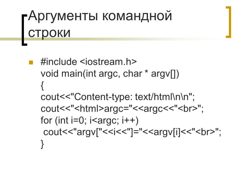 Аргументы командной строки #include void main(int argc, char * argv[]) { cout<<"Content-type: text/html\n\n"; cout<<" argc="< "; for (int i=0; i "; }