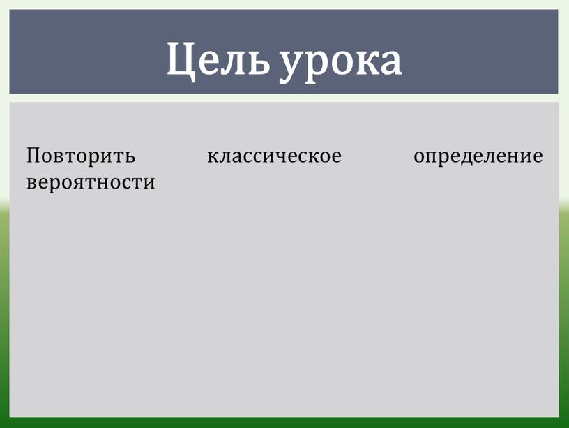 Цель урока Повторить классическое определение вероятности