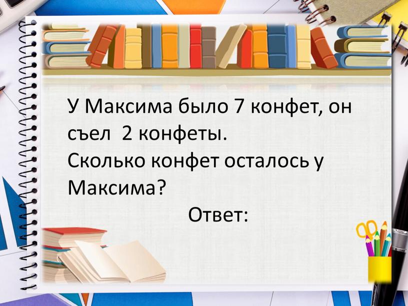 У Максима было 7 конфет, он съел 2 конфеты