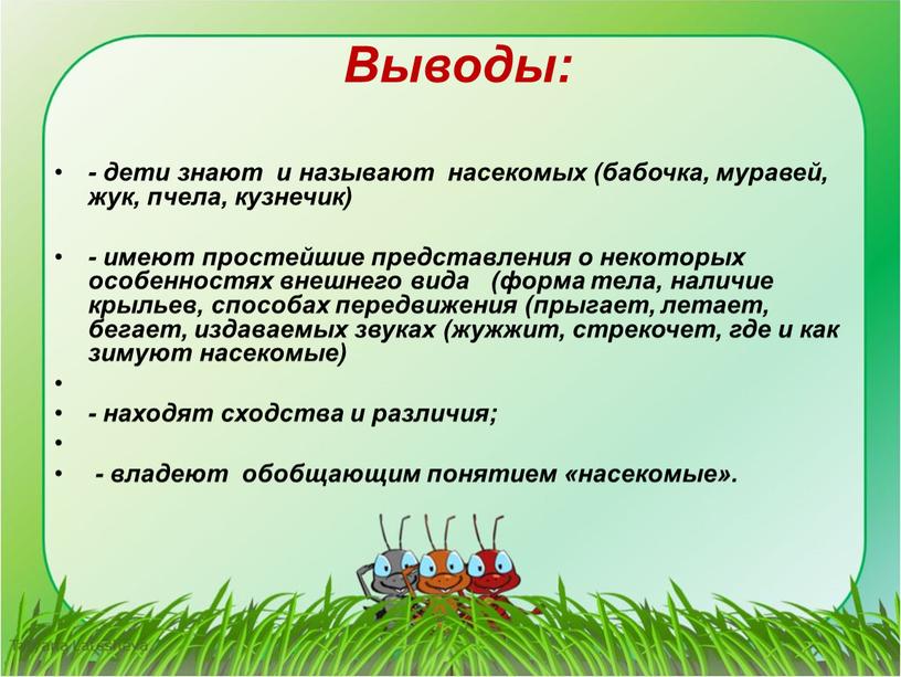 Выводы: - дети знают и называют насекомых (бабочка, муравей, жук, пчела, кузнечик) - имеют простейшие представления о некоторых особенностях внешнего вида (форма тела, наличие крыльев,…