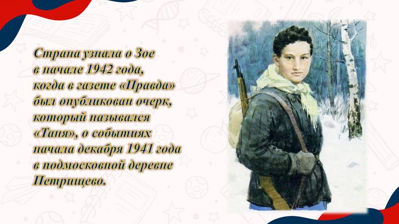 Страна узнала о Зое в начале 1942 года, когда в газете «Правда» был опубликован очерк, который назывался «Таня», о событиях начала декабря 1941 года в…