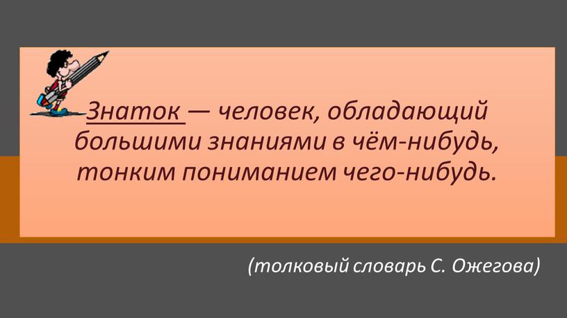 Знаток — человек, обладающий большими знаниями в чём-нибудь, тонким пониманием чего-нибудь