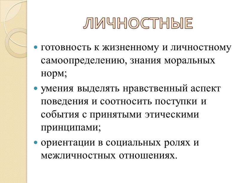 ЛИЧНОСТНЫЕ готовность к жизненному и личностному самоопределению, знания моральных норм; умения выделять нравственный аспект поведения и соотносить поступки и события с принятыми этическими принципами; ориентации…