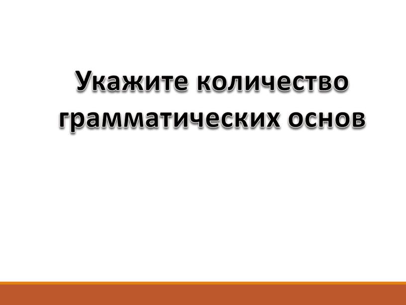 Укажите количество грамматических основ