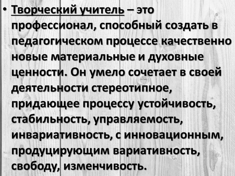 Творческий учитель – это профессионал, способный создать в педагогическом процессе качественно новые материальные и духовные ценности