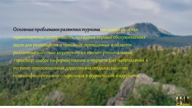 Основные проблемами развития туризма является сложная транспортная доступность, нехватка хорошо обслуживаемых мест для размещения и питания; проводимые в области различные массовые мероприятия имеют региональных характер;…