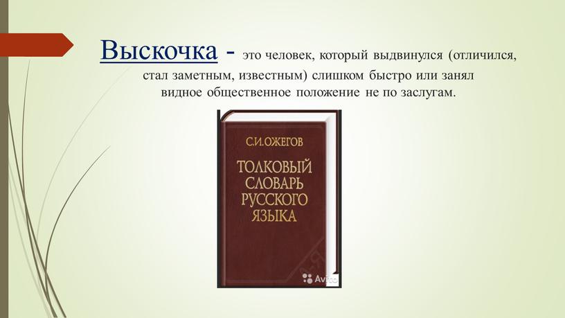 Выскочка - это человек, который выдвинулся (отличился, стал заметным, известным) слишком быстро или занял видное общественное положение не по заслугам