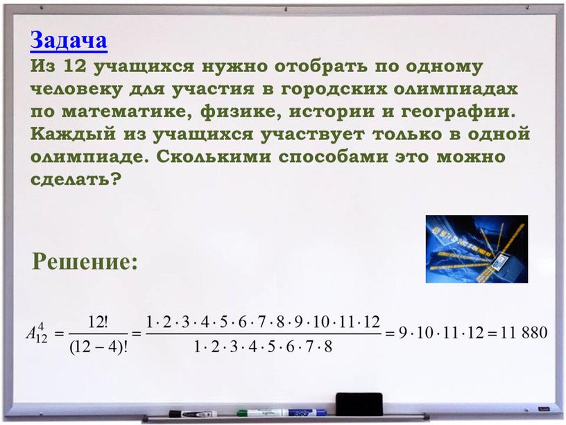 Задача Из 12 учащихся нужно отобрать по одному человеку для участия в городских олимпиадах по математике, физике, истории и географии