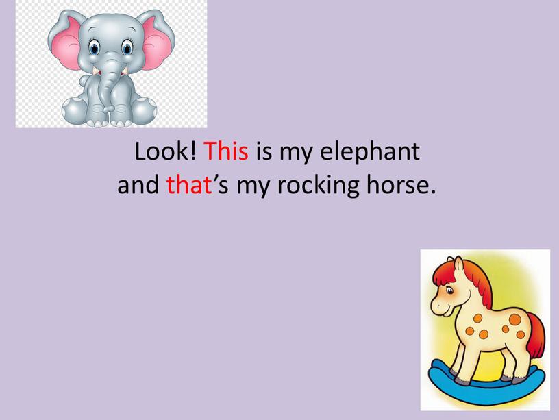 Look! This is my elephant and that’s my rocking horse