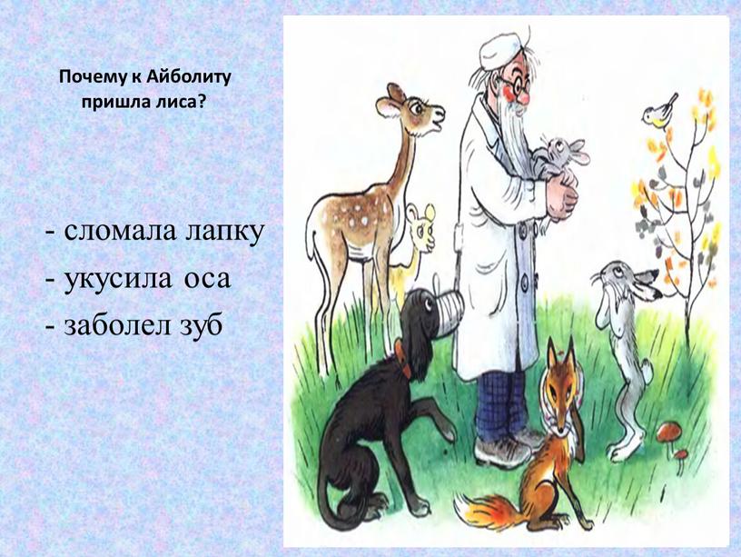 Почему к Айболиту пришла лиса? - сломала лапку - укусила оса - заболел зуб