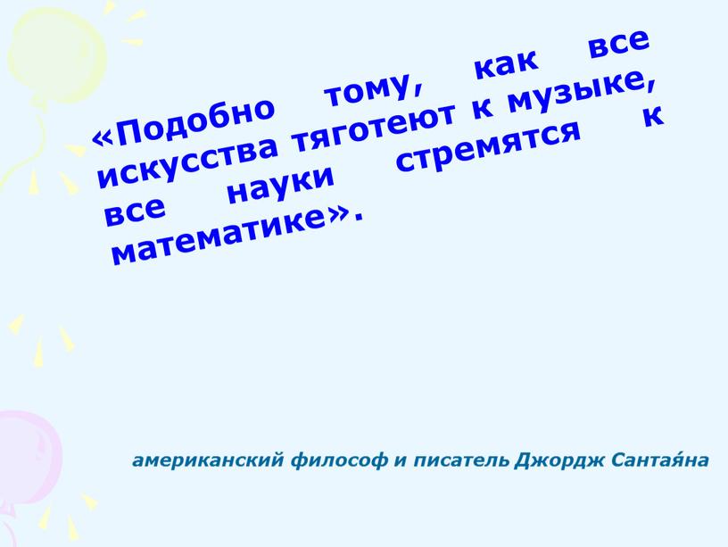 Подобно тому, как все искусства тяготеют к музыке, все науки стремятся к математике»