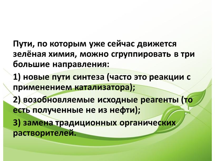 Пути, по которым уже сейчас движется зелёная химия, можно сгруппировать в три большие направления: 1) новые пути синтеза (часто это реакции с применением катализатора); 2)…