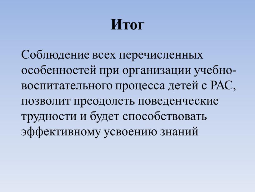 Итог Соблюдение всех перечисленных особенностей при организации учебно-воспитательного процесса детей с