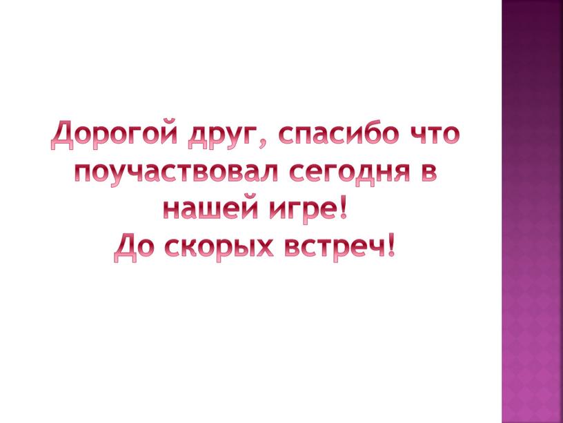 Дорогой друг, спасибо что поучаствовал сегодня в нашей игре!