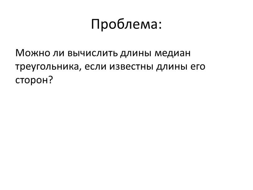 Проблема: Можно ли вычислить длины медиан треугольника, если известны длины его сторон?