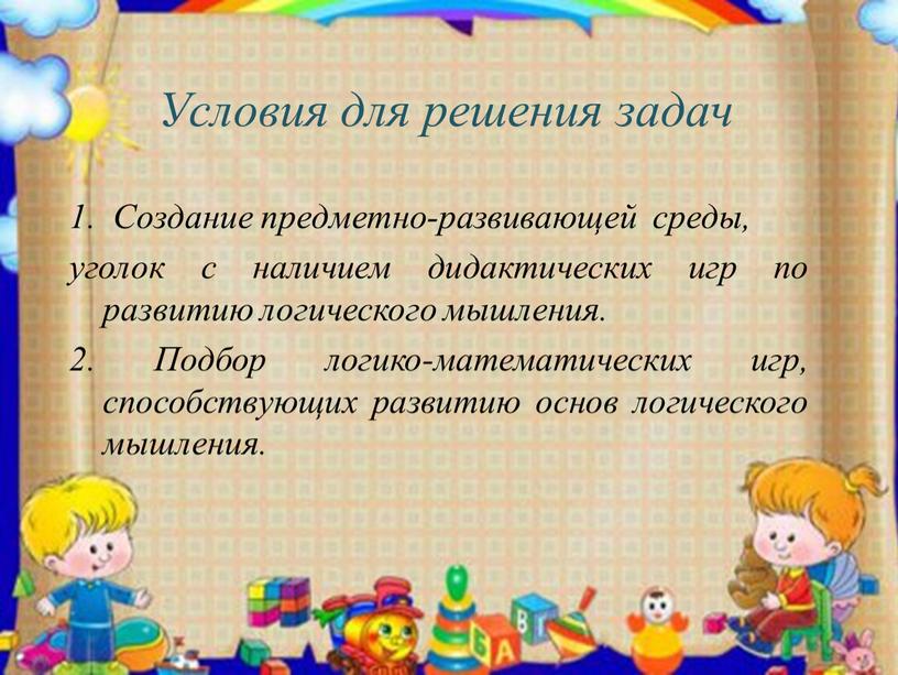 Условия для решения задач 1. Создание предметно-развивающей среды, уголок c наличием дидактических игр по развитию логического мышления