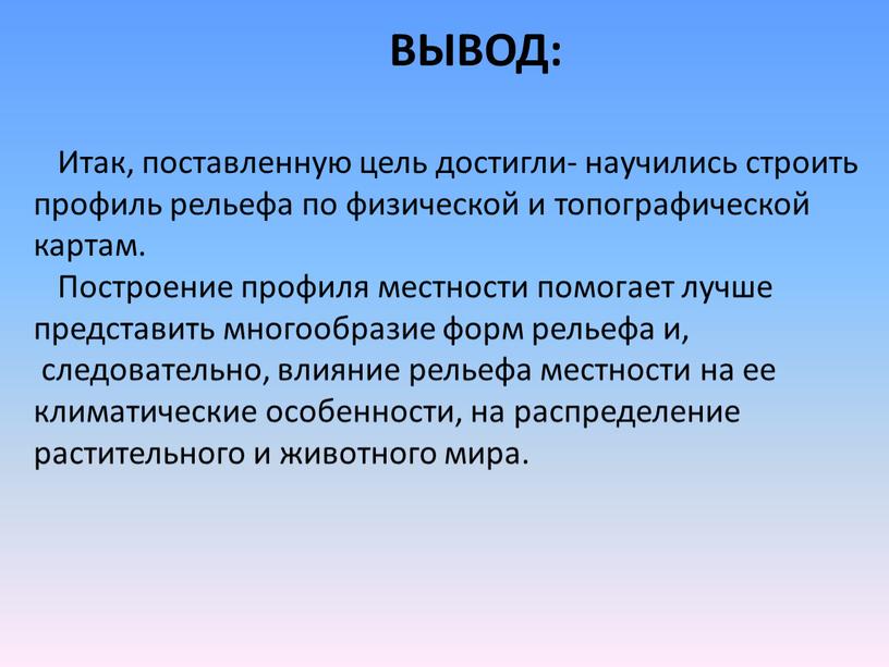 ВЫВОД: Итак, поставленную цель достигли- научились строить профиль рельефа по физической и топографической картам