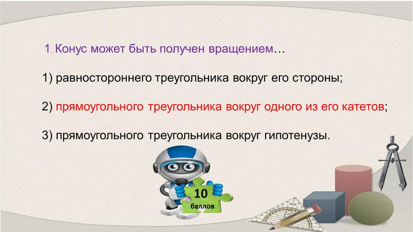 Конус может быть получен вращением… 1) равностороннего треугольника вокруг его стороны; 2) прямоугольного треугольника вокруг одного из его катетов; 3) прямоугольного треугольника вокруг гипотенузы