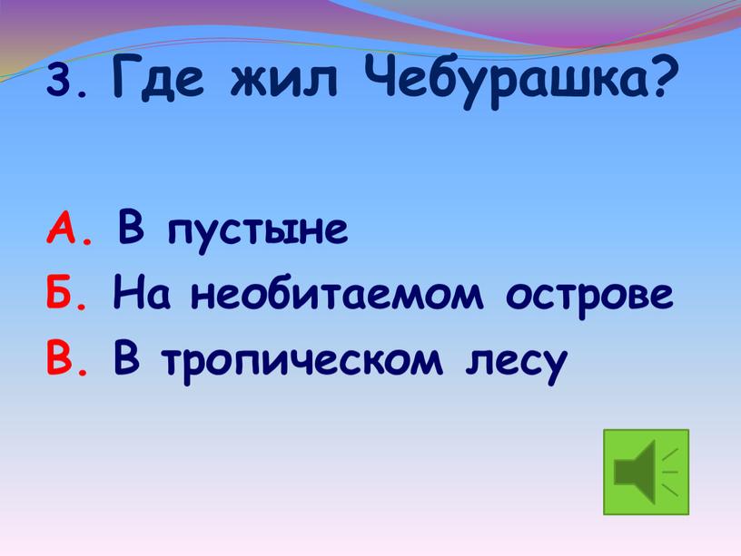 Где жил Чебурашка? А. В пустыне