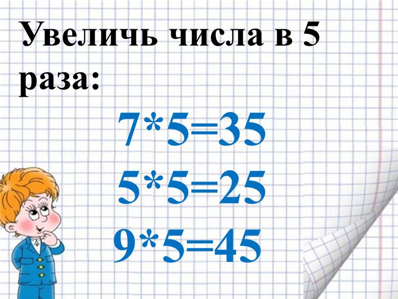 Увеличь числа в 5 раза: 7*5=35 5*5=25 9*5=45