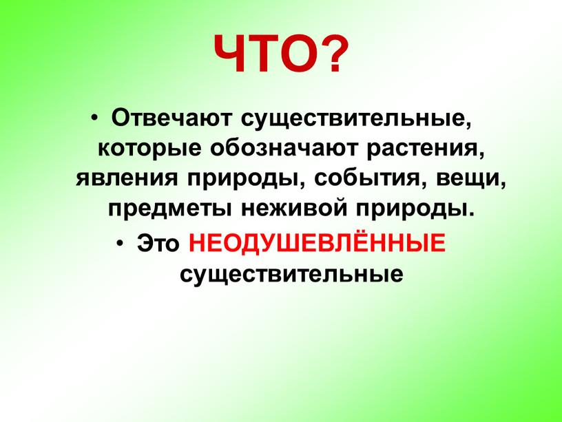 ЧТО? Отвечают существительные, которые обозначают растения, явления природы, события, вещи, предметы неживой природы