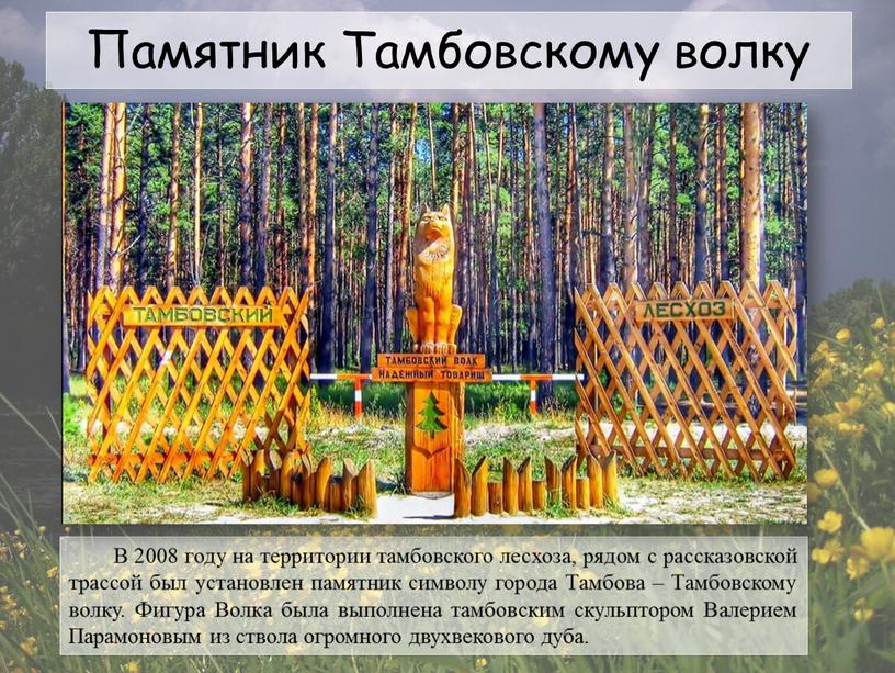 Памятник Тамбовскому волку В 2008 году на территории тамбовского лесхоза, рядом с рассказовской трассой был установлен памятник символу города