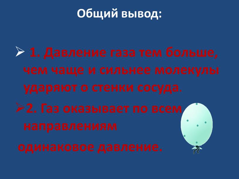 Общий вывод: 1. Давление газа тем больше, чем чаще и сильнее молекулы ударяют о стенки сосуда