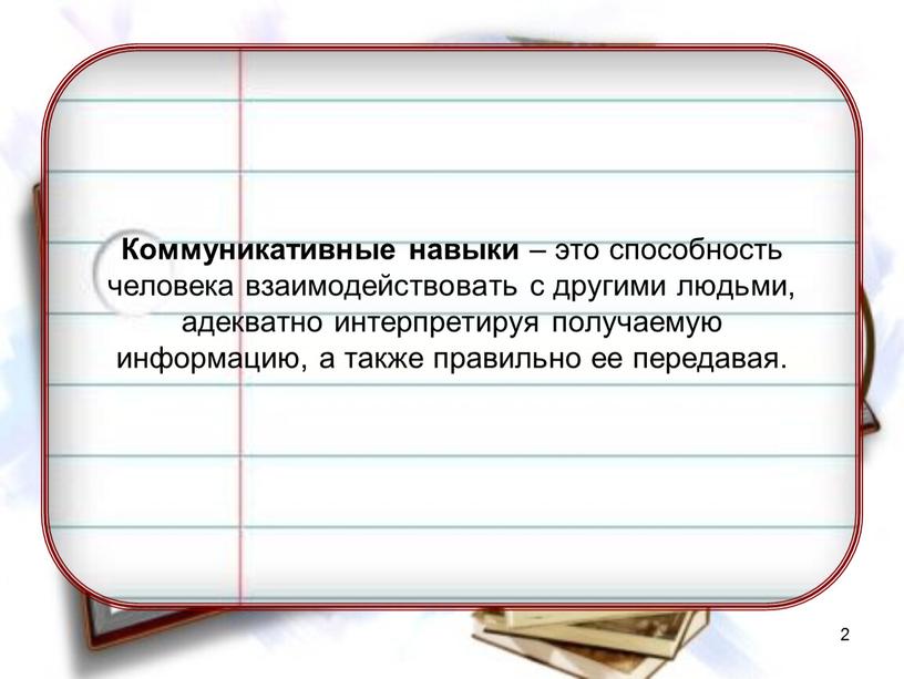 Коммуникативные навыки – это способность человека взаимодействовать с другими людьми, адекватно интерпретируя получаемую информацию, а также правильно ее передавая