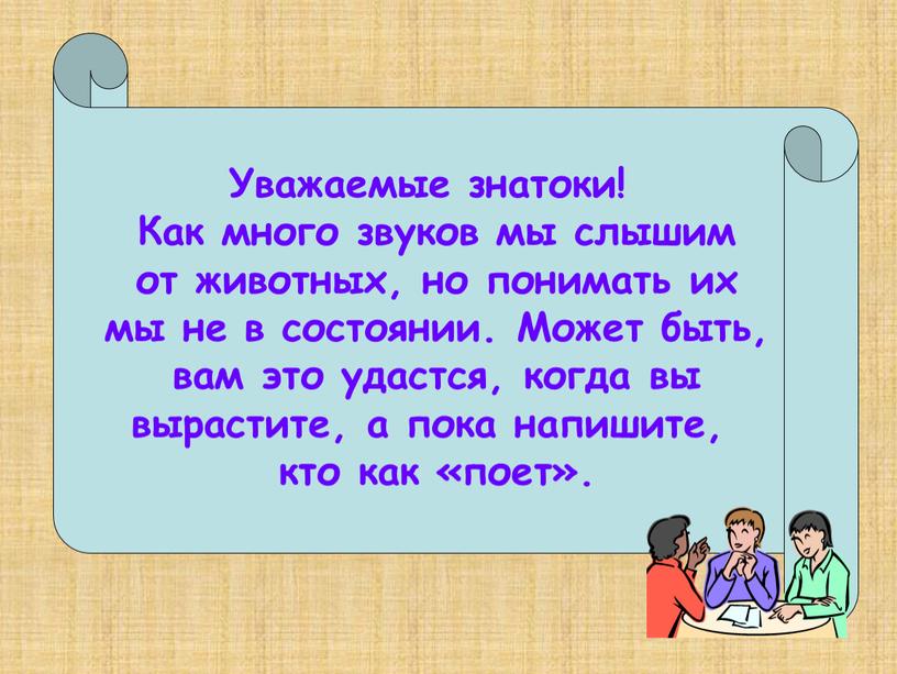 Уважаемые знатоки! Как много звуков мы слышим от животных, но понимать их мы не в состоянии