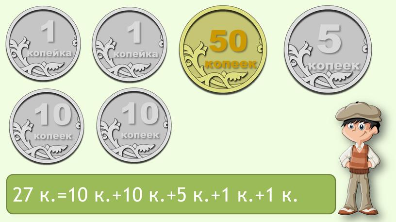 1 копейка 5 копеек 1 копейка 50 копеек 10 копеек 10 копеек 27 к.= ? 27 к.=10 к.+10 к.+5 к.+1 к.+1 к.