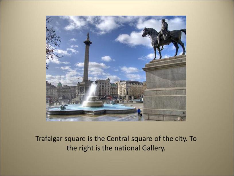 Trafalgar square is the Central square of the city