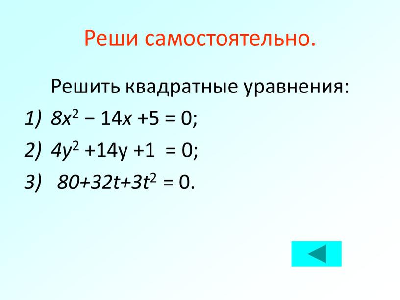 Реши самостоятельно. Решить квадратные уравнения: 8x 2 − 14 x +5 = 0; 4y 2 +14y +1 = 0; 3) 80+32t+3t 2 = 0