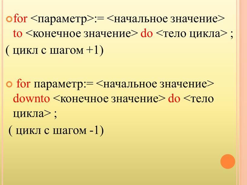 for <параметр>:= <начальное значение> to <конечное значение> do <тело цикла> ; ( цикл с шагом +1) for параметр:= <начальное значение> downto <конечное значение> do <тело…