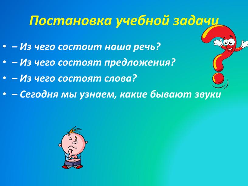 Постановка учебной задачи – Из чего состоит наша речь? –