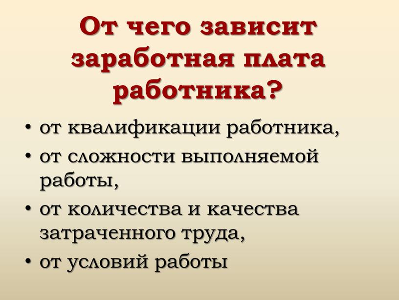 От чего зависит заработная плата работника? от квалификации работника, от сложности выполняемой работы, от количества и качества затраченного труда, от условий работы