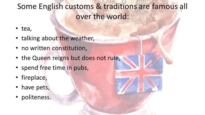 Some English customs & traditions are famous all over the world: tea, talking about the weather, no written constitution, the