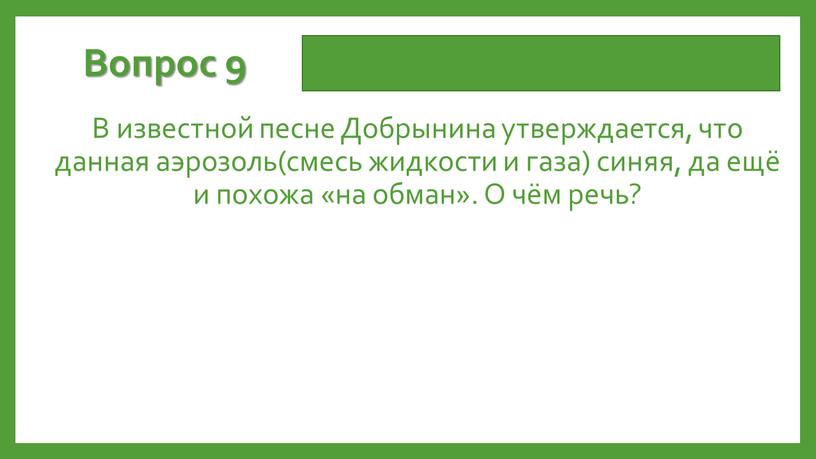 Вопрос 9 В известной песне Добрынина утверждается, что данная аэрозоль(смесь жидкости и газа) синяя, да ещё и похожа «на обман»