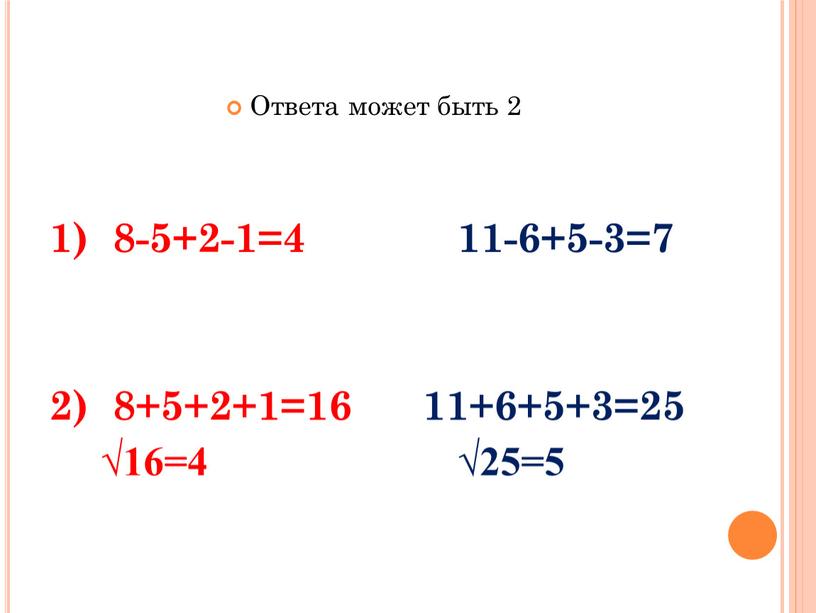 Ответа может быть 2 1) 8-5+2-1=4 11-6+5-3=7 2) 8+5+2+1=16 11+6+5+3=25 √16=4 √25=5