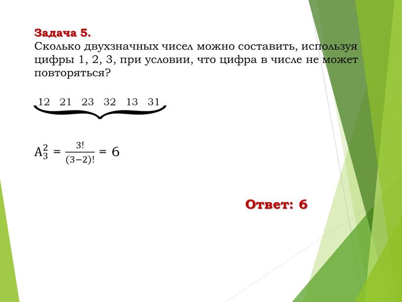 Задача 5. Сколько двухзначных чисел можно составить, используя цифры 1, 2, 3, при условии, что цифра в числе не может повторяться? 12 21 23 32…