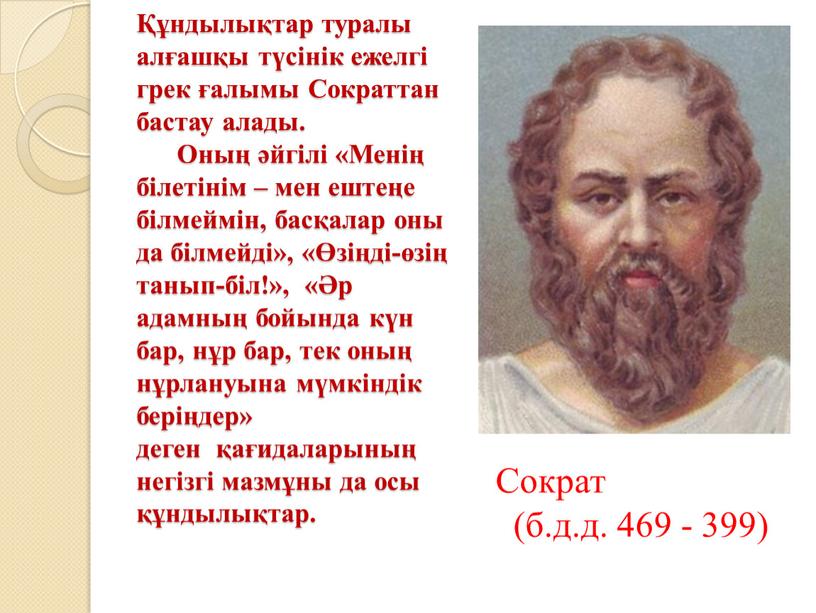 Сократтан бастау алады. Оның әйгілі «Менің білетінім – мен ештеңе білмеймін, басқалар оны да білмейді», «Өзіңді-өзің танып-біл!», «Әр адамның бойында күн бар, нұр бар, тек…