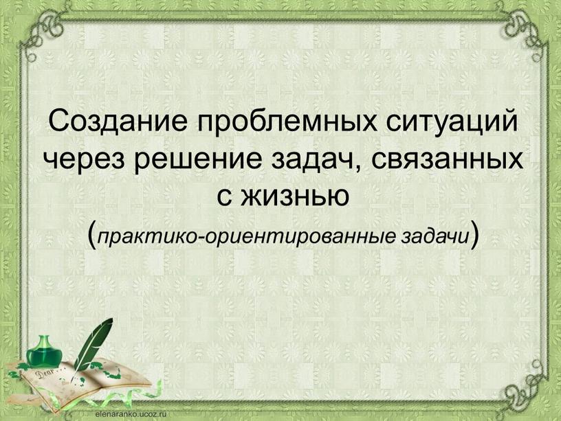 Создание проблемных ситуаций через решение задач, связанных с жизнью ( практико-ориентированные задачи )