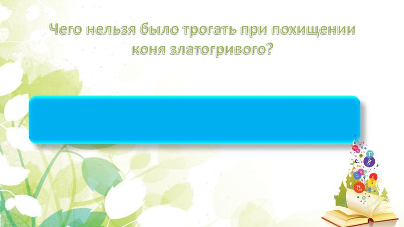 Чего нельзя было трогать при похищении коня златогривого?