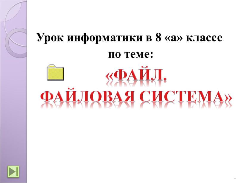 ФАЙЛ. ФАЙЛОВАЯ СИСТЕМА» Урок информатики в 8 «а» классе по теме: 1