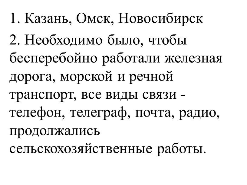 Казань, Омск, Новосибирск 2. Необходимо было, чтобы бесперебойно работали железная дорога, морской и речной транспорт, все виды связи - телефон, телеграф, почта, радио, продолжались сельскохозяйственные…