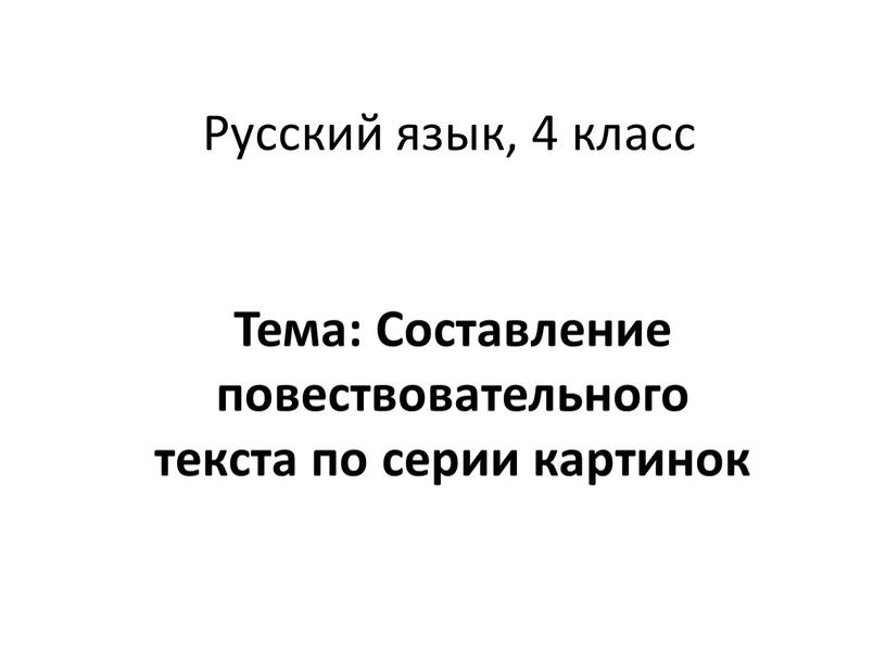 Русский язык, 4 класс Тема: Составление повествовательного текста по серии картинок